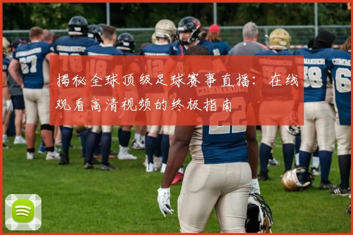 揭秘全球顶级足球赛事直播:在线观看高清视频的终极指南