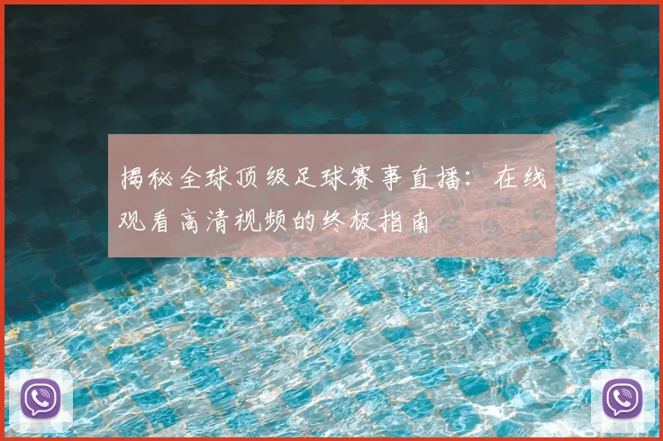 揭秘全球顶级足球赛事直播：在线观看高清视频的终极指南