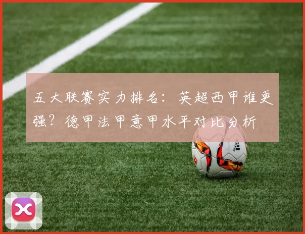 五大联赛实力排名：英超西甲谁更强？德甲法甲意甲水平对比分析