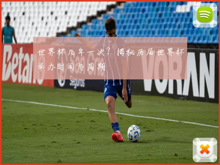 世界杯几年一次？揭秘历届世界杯举办时间与周期