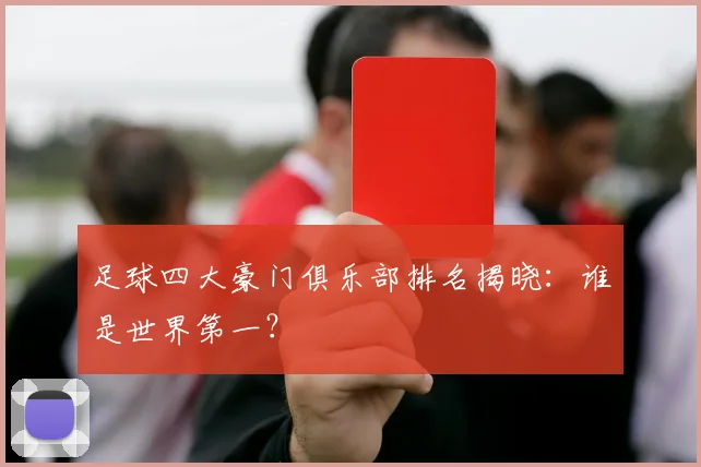 足球四大豪门俱乐部排名揭晓：谁是世界第一？
