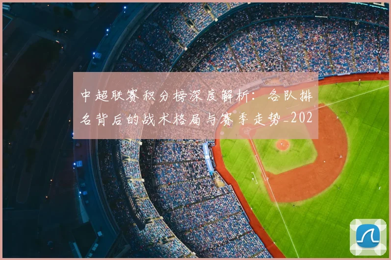 中超联赛积分榜深度解析：各队排名背后的战术格局与赛季走势_20260608020635