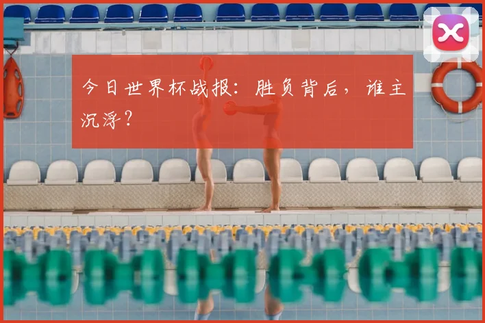今日世界杯战报：胜负背后，谁主沉浮？