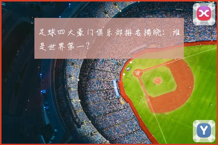 足球四大豪门俱乐部排名揭晓:谁是世界第一?