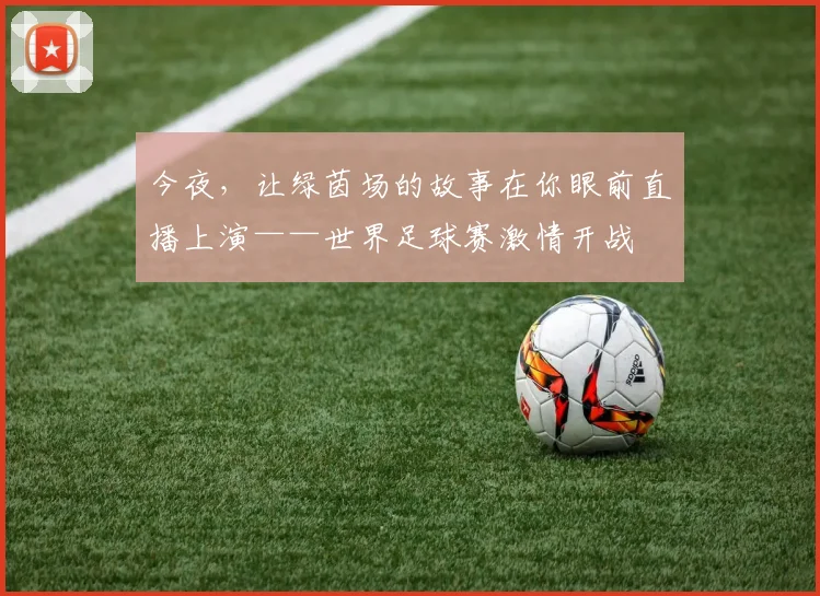 今夜，让绿茵场的故事在你眼前直播上演——世界足球赛激情开战